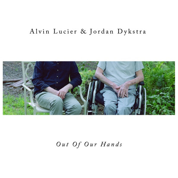 ALVIN LUCIER & JORDAN DYKSTRA - Out Of Our Hands