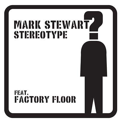 MARK STEWART (FEAT. FACTORY FLOOR) - Stereotype